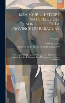 Hardcover Essais Sur L'histoire Naturelle Des Quadrupedes De La Province Du Paraguay: Écrits Depuis 1783 Jusqu'en 1796, Avec Une Appendice Sur Quelques Reptiles [French] Book