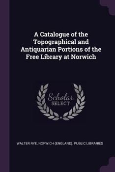 Paperback A Catalogue of the Topographical and Antiquarian Portions of the Free Library at Norwich Book