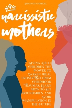 Paperback Narcissistic Mothers: Giving Adult Children the Power to Awaken, Heal from PTSD from Childhood Traumas, Learn How to Set Boundaries, and Avo Book