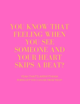 Paperback You Know That Feeling When You See Someone and Your Heart Skips a Beat? Yeah That's Arrhythmia Turns Out You Can Die from That! Book