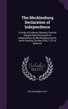 The Mecklenburg Declaration of Independence: A Study of Evidence Showing That the Alleged Early Declaration of Independence by Mecklenburg County, North Carolina, on May 20th, 1775, Is Spurious