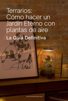Terrarios: Cómo hacer un Jardín Eterno con plantas de aire (Guía definitiva): Montaje, cuidado y mantenimiento de terrarios con plantas de aire (Spanish Edition)