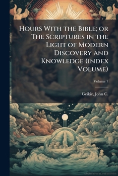 Hours With the Bible; or The Scriptures in the Light of Modern Discovery and Knowledge (index Volume)