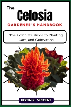 Paperback The Celosia Gardener's Handbook: The Complete Guide to Planting, Care, and Cultivation Book