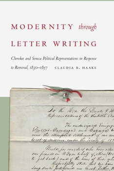 Hardcover Modernity Through Letter Writing: Cherokee and Seneca Political Representations in Response to Removal, 1830-1857 Book