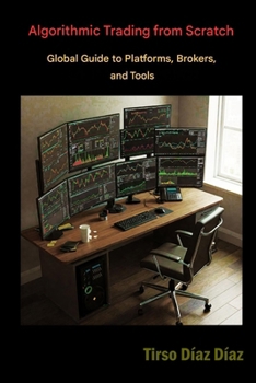 ALGORITHMIC TRADING FROM SCRATCH: The Global Guide to Platforms, Brokers and Tools