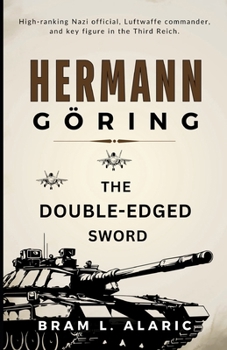 Hermann Göring Biography: The Double-Edged Sword (A Detailed Account and Timeless Impression)