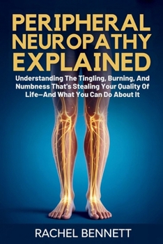 peripheral Neuropathy Explained: Understanding The Tingling, Burning, And Numbness That's Stealing Your Quality Of Life—And What You Can Do About It