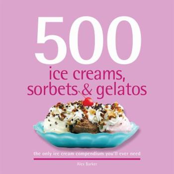 Hardcover 500 Ice Creams, Sorbets & Gelatos: The Only Ice Cream Compendium You'll Ever Need Book