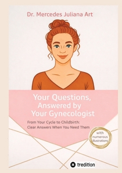 Your Questions, Answered by Your Gynecologist: From Your Cycle to Childbirth: Clear Answers When You Need Them