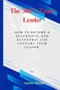 The 360% Leader: How To Become An Eccentric 21st Century Team Leader