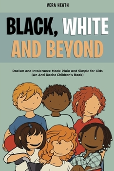Black, White and Beyond: Racism and Intolerance Made Plain and Simple for Kids (An Anti Racist Children's Book)