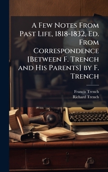 Hardcover A Few Notes From Past Life, 1818-1832, Ed. From Correspondence [Between F. Trench and His Parents] by F. Trench Book