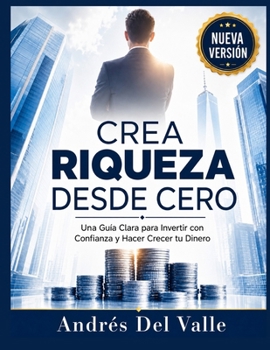 CREA RIQUEZA DESDE CERO: Una Guía Clara para Invertir con Confianza y Hacer Crecer tu Dinero (Spanish Edition)