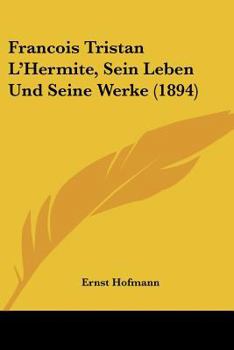 Francois Tristan L'Hermite, Sein Leben Und Seine Werke (1894)