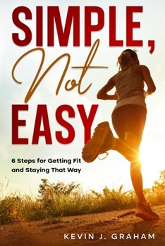 Simple, Not Easy: 6 Steps for Getting Fit and Staying That Way
