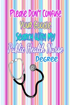 Paperback Please Don't Confuse Your Google Search With My Public Health Nurse Degree: Gift Notebook Journal for Nurses, RNs, LPNs and Nurse Practitioners Book