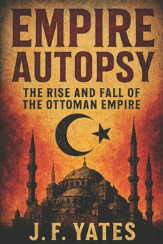 Empire Autopsy: The Rise and Fall of the Ottoman Empire