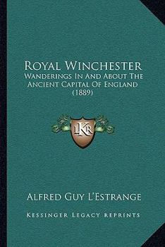 Paperback Royal Winchester: Wanderings In And About The Ancient Capital Of England (1889) Book