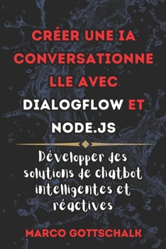 Créer une IA conversationne lle avec DialogFlow et Node.js: Développer des Solutions de Chatbot intelligentes et Réactives (French Edition)