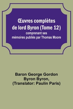 Paperback OEuvres complètes de lord Byron (Tome 12); comprenant ses mémoires publiés par Thomas Moore [French] Book