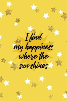 I Find My Happiness Where The Sun Shines: All Purpose 6x9 Blank Lined Notebook Journal Way Better Than A Card Trendy Unique Gift Yelow And Golden Stars Sun
