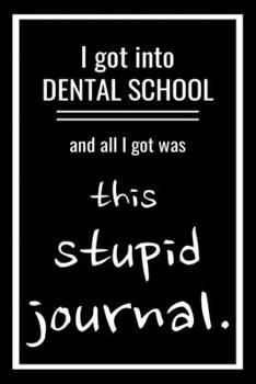 I Got Into Dental School and All I Got Was This Stupid Journal.: Blank Lined Journal, Funny Gift for New Dental School Student. Use This Notebook as a ... Notes, Reflections, Gratitude Devotional