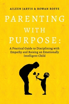 Paperback Parenting with Purpose: A Practical Guide to Disciplining with Empathy and Raising an Emotionally Intelligent Child Book