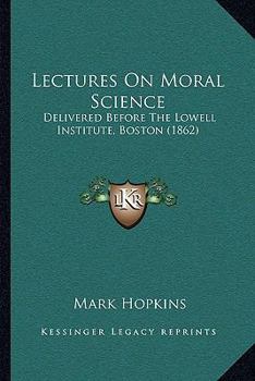 Paperback Lectures On Moral Science: Delivered Before The Lowell Institute, Boston (1862) Book