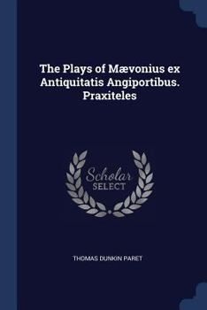 Paperback The Plays of Mævonius ex Antiquitatis Angiportibus. Praxiteles Book