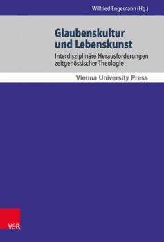 Glaubenskultur Und Lebenskunst: Interdisziplinare Herausforderungen Zeitgenossischer Theologie