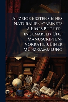 Paperback Anzeige Erstens Eines Naturalien-cabinets 2. Eines Bücher-incunablen Und Manuscripten-vorrats, 3. Einer Münz-sammlung Book