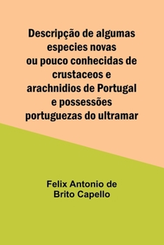 Paperback Descripção de algumas especies novas ou pouco conhecidas de crustaceos e arachnidios de Portugal e possessões portuguezas do ultramar [French] Book