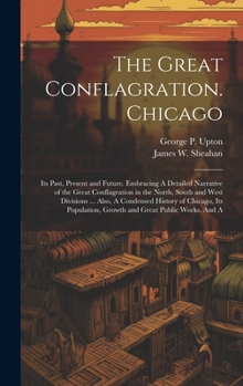 Hardcover The Great Conflagration. Chicago: Its Past, Present and Future. Embracing A Detailed Narrative of the Great Conflagration in the North, South and West Book