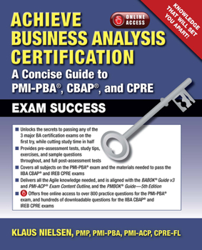 Paperback Achieve Business Analysis Certification: A Concise Guide to Pmi-Pba(r), Cbap(r) and Cpre Exam Success Book