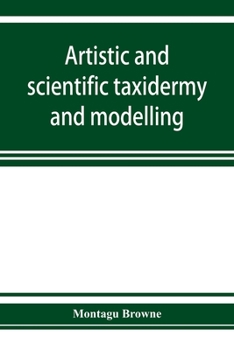 Paperback Artistic and scientific taxidermy and modelling; a manual of instruction in the methods of preserving and reproducing the correct form of all natural Book