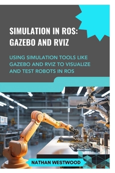 Paperback Simulation in Ros: GAZEBO AND RVIZ: Using simulation tools like Gazebo and RViz to visualize and test robots in ROS Book