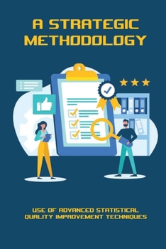 Paperback A Strategic Methodology: Use Of Advanced Statistical Quality Improvement Techniques: Quality Process Improvement Engineer Book