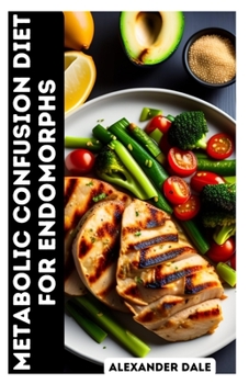 Metabolic Confusion Diet for Endomorphs: A Step-By-Step Guide to Weight Loss and Healthy Eating