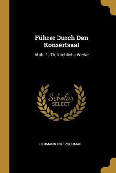 Paperback Führer Durch Den Konzertsaal: Abth. 1. Th. Kirchliche Werke [German] Book