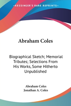 Paperback Abraham Coles: Biographical Sketch; Memorial Tributes; Selections From His Works, Some Hitherto Unpublished Book