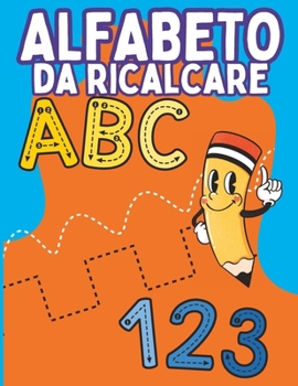 Alfabeto da Ricalcare: Libro Prescolare 3-6 anni per Imparare a scrivere - Ricalcare lettere e numeri per bambini