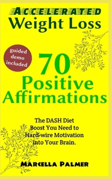 Paperback Accelerated Weight Loss 70 Positive Affirmations: The DASH Diet Boost You Need To Hard-wire Motivation Into Your Brain. Book