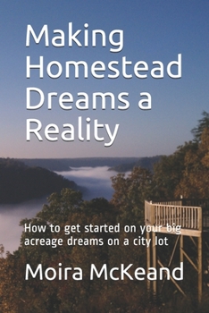 Paperback Making Homestead Dreams a Reality: How to get started on your big acreage dreams on a city lot Book
