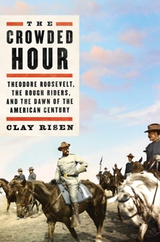 Hardcover The Crowded Hour: Theodore Roosevelt, the Rough Riders, and the Dawn of the American Century Book