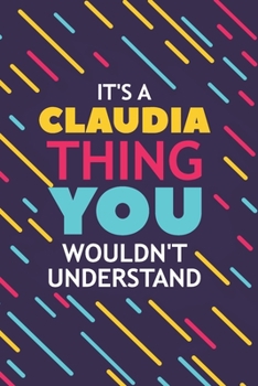 IT'S A CLAUDIA THING YOU WOULDN'T UNDERSTAND: Lined Notebook / Journal Gift, 120 Pages, 6x9, Soft Cover, Glossy Finish