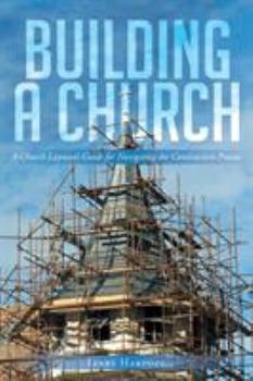Building a Church: A Church Layman's Guide for Navigating the Construction Process