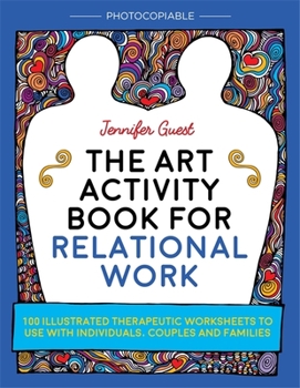 Paperback The Art Activity Book for Relational Work: 100 Illustrated Therapeutic Worksheets to Use with Individuals, Couples and Families Book