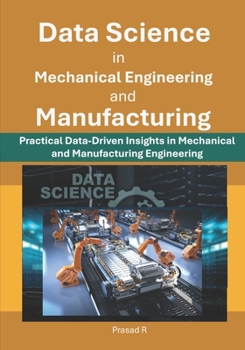 Data Science in Mechanical Engineering and Manufacturing: Practical Data-Driven Insights in Mechanical and Manufacturing Engineering