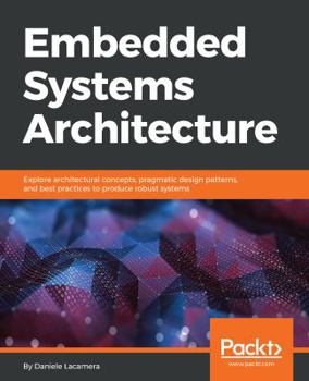 Paperback Embedded Systems Architecture: Explore architectural concepts, pragmatic design patterns, and best practices to produce robust systems Book